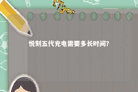 悦刻五代充电需要多长时间？ 